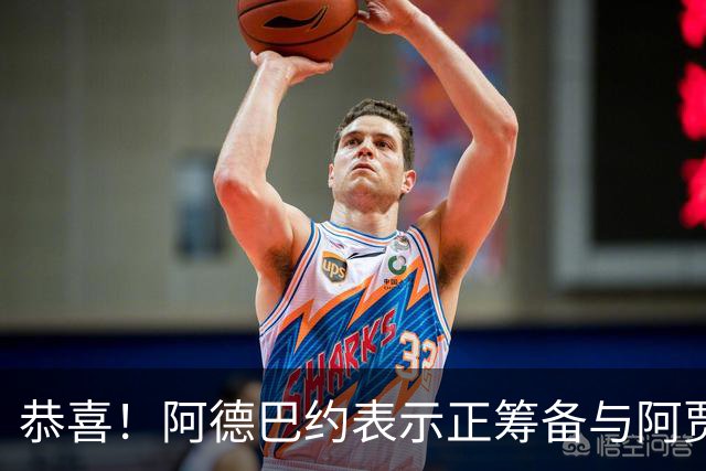 恭喜！阿德巴约表示正筹备与阿贾的婚礼 两人关系得到老丈人认可